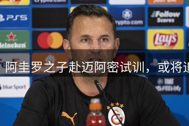 阿圭罗之子赴迈阿密试训，或将追随梅西脚步